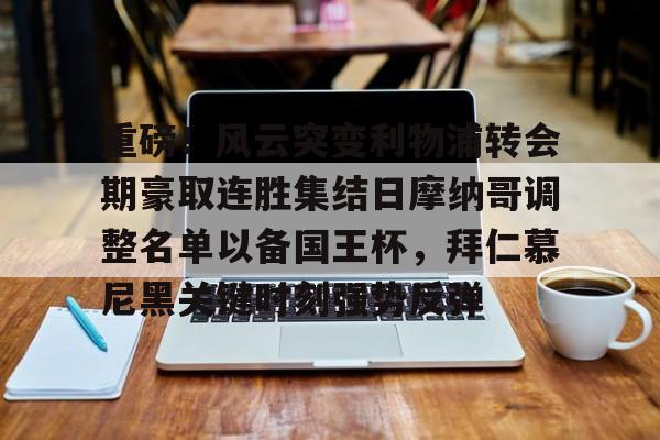 m6米乐投注-重磅！风云突变利物浦转会期豪取连胜集结日摩纳哥调整名单以备国王杯，拜仁慕尼黑关键时刻强势反弹(拜仁慕尼黑足球俱乐部球员名单最新)