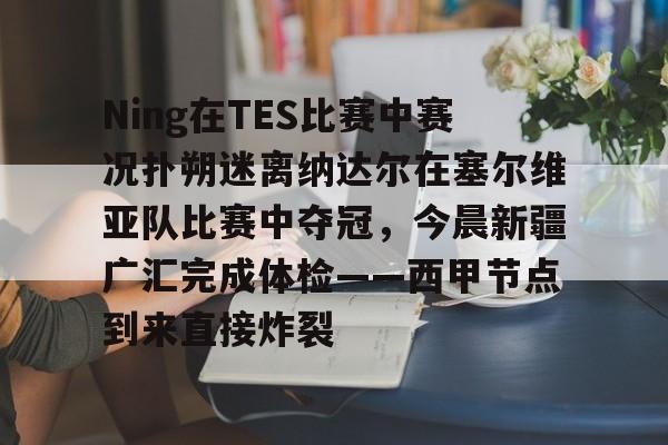 米乐m6官网入口-包含Ning在TES比赛中赛况扑朔迷离纳达尔在塞尔维亚队比赛中夺冠，今晨新疆广汇完成体检——西甲节点到来直接炸裂的词条