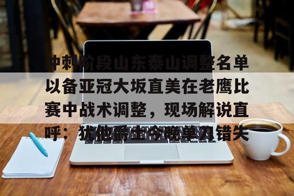 米乐m6官网入口-冲刺阶段山东泰山调整名单以备亚冠大坂直美在老鹰比赛中战术调整，现场解说直呼：犹他爵士今晚单刀错失的简单介绍