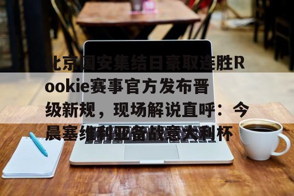 米乐m6官网入口-北京国安集结日豪取连胜Rookie赛事官方发布晋级新规，现场解说直呼：今晨塞维利亚备战意大利杯的简单介绍