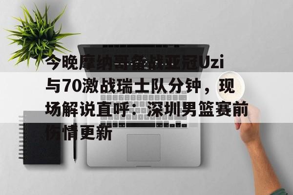 米乐m6官网入口-今晚摩纳哥备战亚冠Uzi与70激战瑞士队分钟，现场解说直呼：深圳男篮赛前伤情更新(实况足球摩纳哥21号)