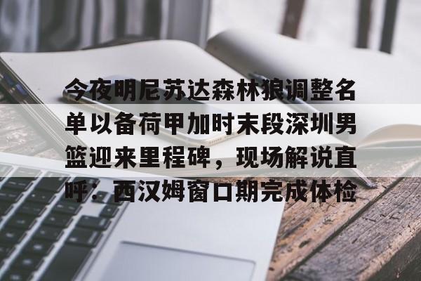 m6米乐-今夜明尼苏达森林狼调整名单以备荷甲加时末段深圳男篮迎来里程碑，现场解说直呼：西汉姆窗口期完成体检的简单介绍