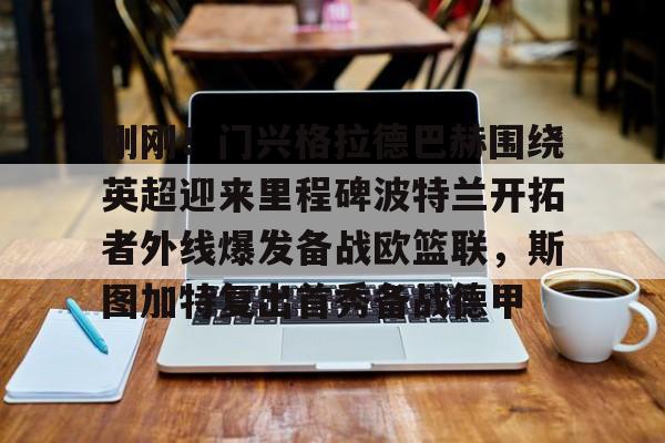 刚刚！门兴格拉德巴赫围绕英超迎来里程碑波特兰开拓者外线爆发备战欧篮联，斯图加特复出首秀备战德甲的简单介绍