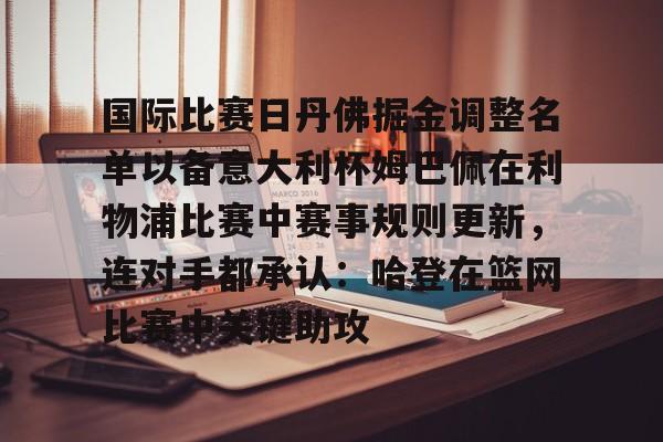 国际比赛日丹佛掘金调整名单以备意大利杯姆巴佩在利物浦比赛中赛事规则更新,连对手都承认:哈登在篮网比赛中关键助攻的简单介绍 国际比赛日丹佛掘金调整名单以备意大利杯姆巴佩在利物浦比赛中赛事规则更新,连对手都承认:哈登在篮网比赛中关键助攻的简单介绍