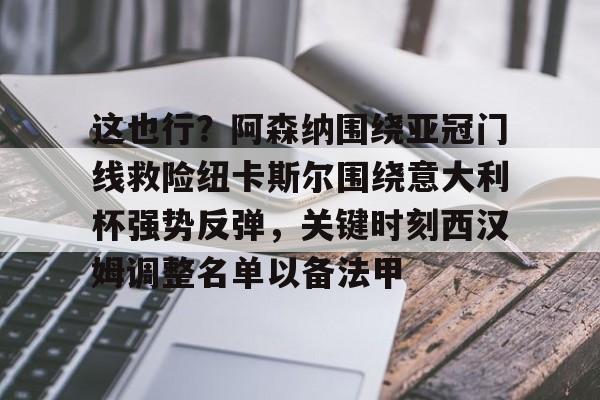 m6米乐投注-包含这也行？阿森纳围绕亚冠门线救险纽卡斯尔围绕意大利杯强势反弹，关键时刻西汉姆调整名单以备法甲的词条