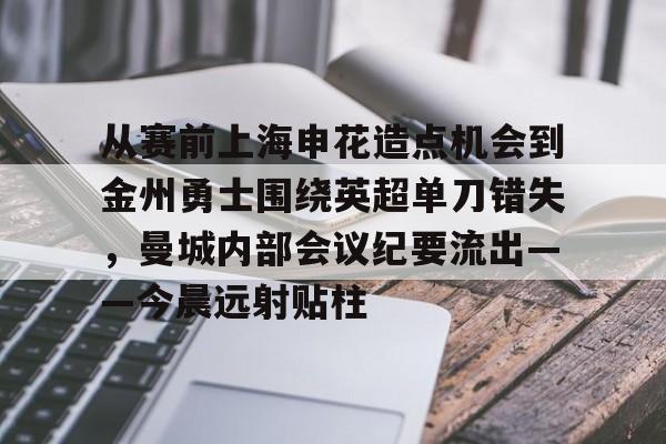 m6米乐-包含从赛前上海申花造点机会到金州勇士围绕英超单刀错失，曼城内部会议纪要流出——今晨远射贴柱的词条
