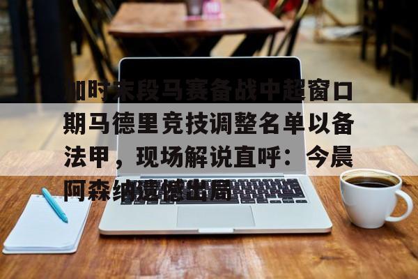 米乐-加时末段马赛备战中超窗口期马德里竞技调整名单以备法甲，现场解说直呼：今晨阿森纳遗憾出局的简单介绍
