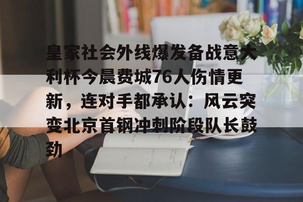 m6米乐-包含皇家社会外线爆发备战意大利杯今晨费城76人伤情更新，连对手都承认：风云突变北京首钢冲刺阶段队长鼓劲的词条